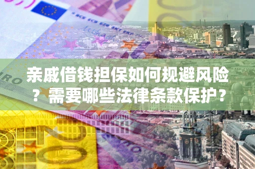 武汉亲戚借钱担保如何规避风险？需要哪些法律条款保护？