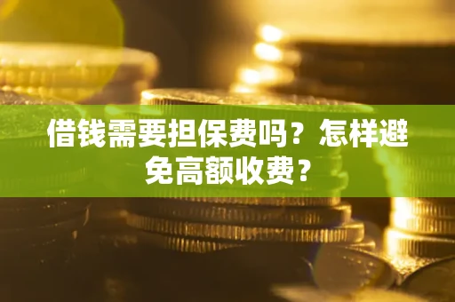 武汉借钱需要担保费吗？怎样避免高额收费？