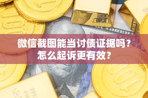 武汉微信截图能当讨债证据吗？怎么起诉更有效？
