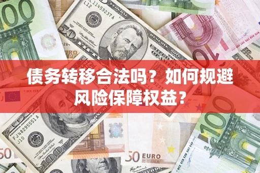 武汉债务转移合法吗？如何规避风险保障权益？