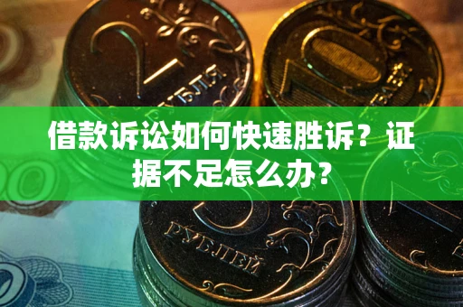 武汉借款诉讼如何快速胜诉？证据不足怎么办？