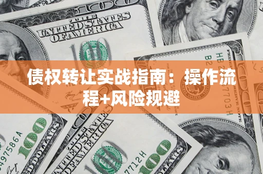 武汉债权转让实战指南：操作流程+风险规避
