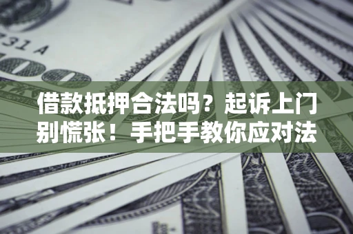 武汉借款抵押合法吗？起诉上门别慌张！手把手教你应对法律程序
