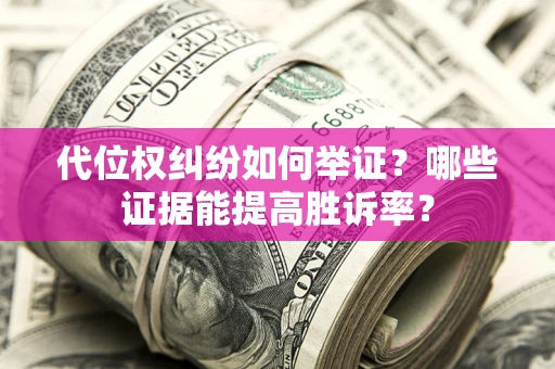 武汉代位权纠纷如何举证？哪些证据能提高胜诉率？