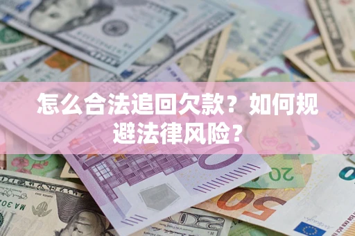 武汉怎么合法追回欠款？如何规避法律风险？