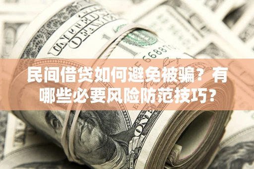 武汉民间借贷如何避免被骗？有哪些必要风险防范技巧？