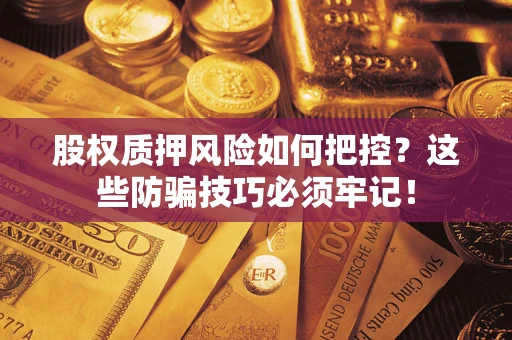 武汉股权质押风险如何把控？这些防骗技巧必须牢记！
