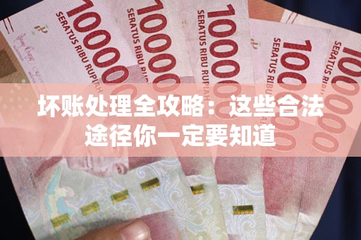 武汉坏账处理全攻略：这些合法途径你一定要知道