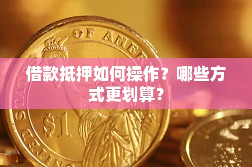 武汉借款抵押如何操作？哪些方式更划算？