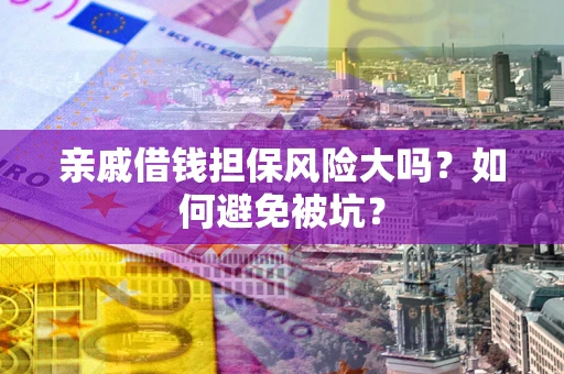 武汉亲戚借钱担保风险大吗？如何避免被坑？