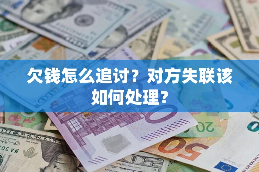 武汉欠钱怎么追讨？对方失联该如何处理？