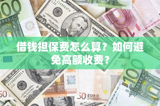 武汉借钱担保费怎么算？如何避免高额收费？
