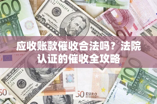 武汉应收账款催收合法吗？法院认证的催收全攻略