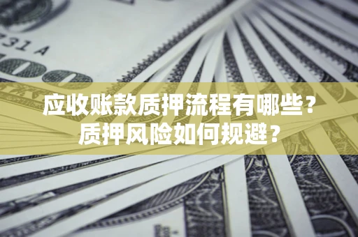 武汉应收账款质押流程有哪些？质押风险如何规避？