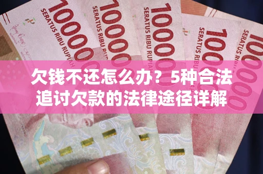 武汉欠钱不还怎么办？5种合法追讨欠款的法律途径详解