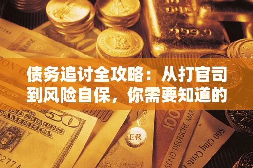 武汉债务追讨全攻略：从打官司到风险自保，你需要知道的法律智慧