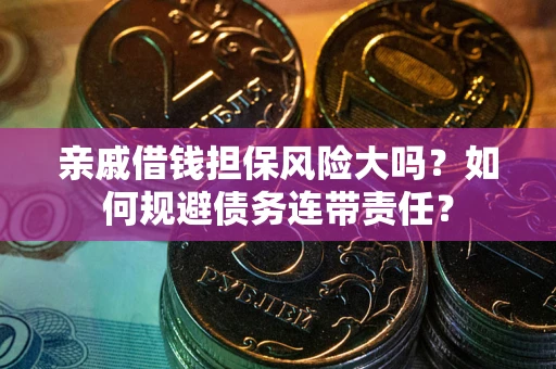 武汉亲戚借钱担保风险大吗？如何规避债务连带责任？