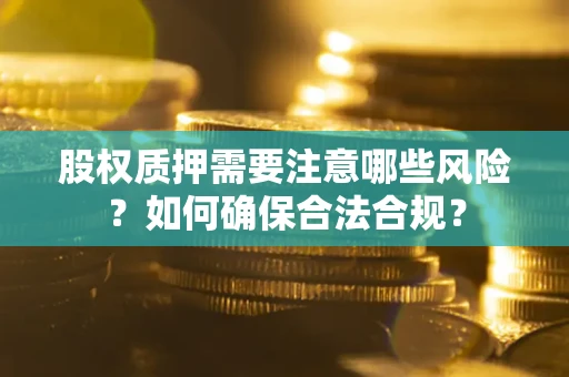 武汉股权质押需要注意哪些风险？如何确保合法合规？