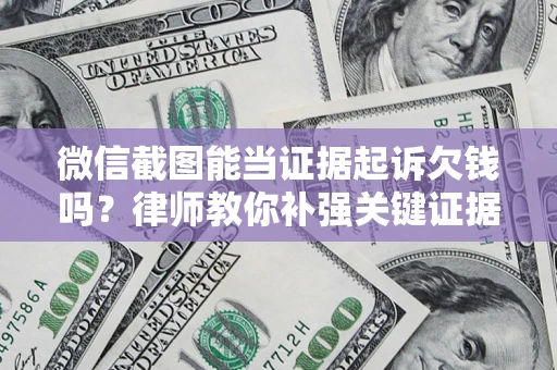 武汉微信截图能当证据起诉欠钱吗？律师教你补强关键证据
