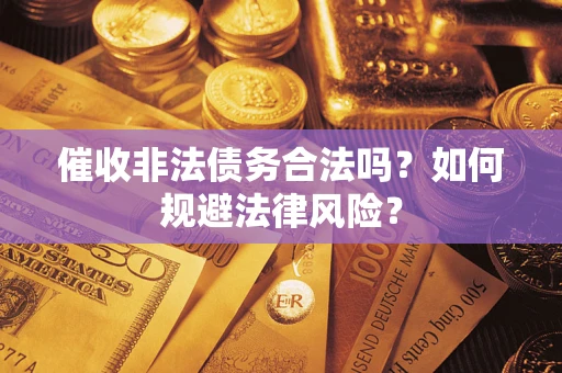 武汉催收非法债务合法吗？如何规避法律风险？