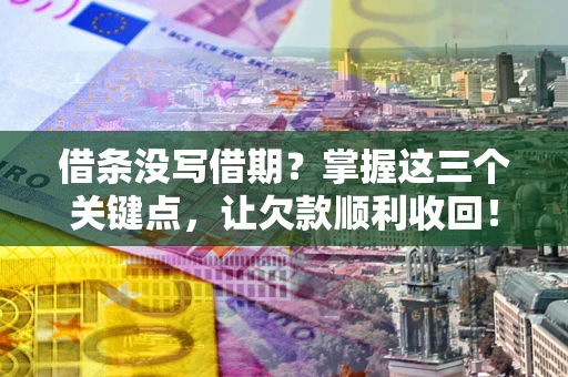 武汉借条没写借期？掌握这三个关键点，让欠款顺利收回！