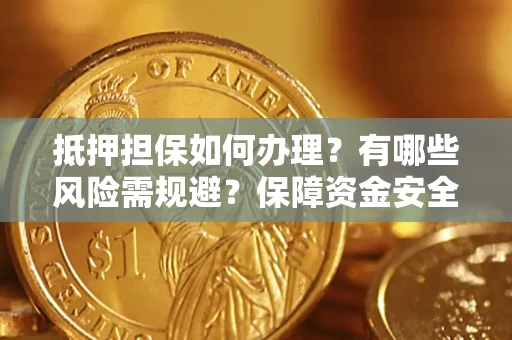 武汉抵押担保如何办理？有哪些风险需规避？保障资金安全