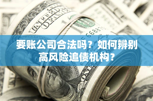 武汉要账公司合法吗？如何辨别高风险追债机构？